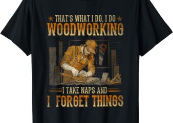 That’s What I Do I Do Woodworking I Take Naps T-Shirt