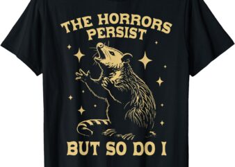 The Horrors Persist But So Do I Funny Angry Opossum Possum T-Shirt