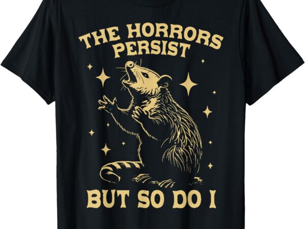 The horrors persist but so do i funny angry opossum possum t-shirt