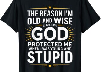 The Reason I’m Old and Wise Is Because God Protected Me T-Shirt