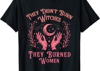 They Didn’t Burn Witches Women Feminism Feminist Witch T-Shirt