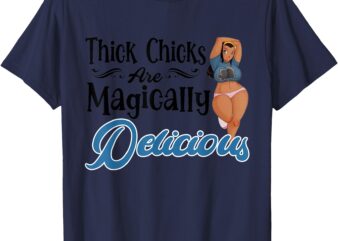 Thick Chicks Are Magically Delicious Funny Saying T-Shirt