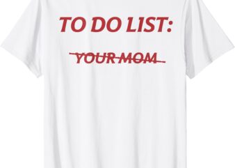 To Do List Your Mom Funny Meme Jokes (ON BACK) T-Shirt