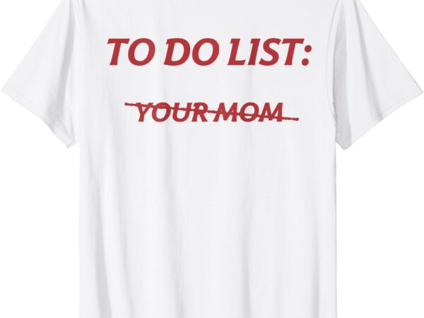 To do list your mom funny meme jokes (on back) t-shirt