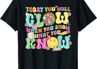 Today You Will Glow When You Show What You Know Teachers Day T-Shirt