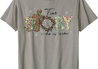 True Story He Is Risen Christian Easter Jesus Easter Days T-Shirt