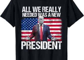 Trump All We Needed Was a New President Trump American Flag T-Shirt