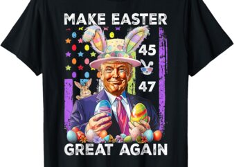 Trump Make Easter Great Again 45 47 Bunny Hunt Eggs Rabbit T-Shirt