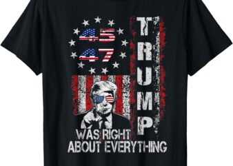 Trump Was Right About Everything American Flag 45 47 DOGE T-Shirt