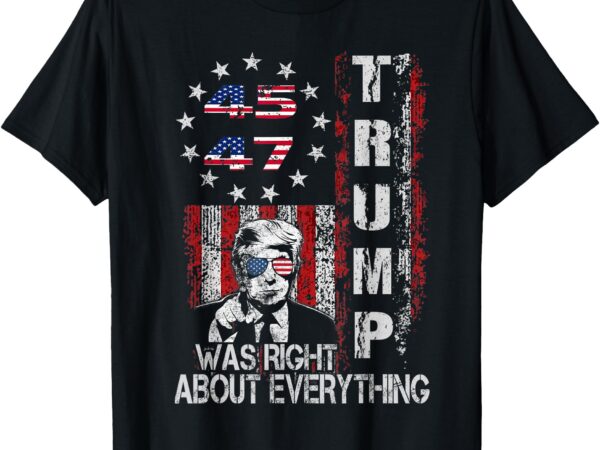 Trump was right about everything american flag 45 47 doge t-shirt