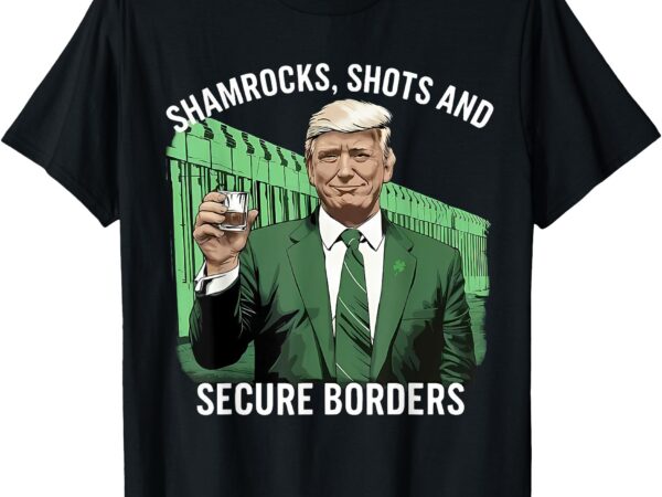 Trump shamrocks shots and secure borders st patricks day t-shirt