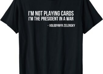 Volodymyr Zelensky I’m not playing cards Support Ukraine T-Shirt