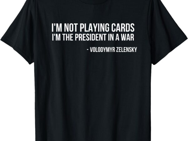 Volodymyr zelensky i’m not playing cards support ukraine t-shirt