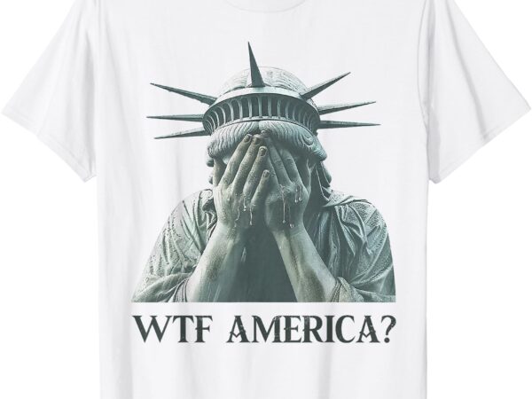 Wtf america statue of liberty cry t-shirt