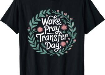 Wake Pray It’s Transfer Day Infertility Transfer Day IVF T-Shirt