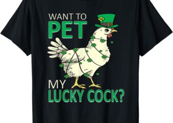 Want To Pet My Lucky Cock Funny St Patrick’s Day Chicken Pun T-Shirt