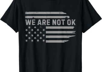 We Are Not Ok USA Flag Upside Down T-Shirt