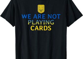 We Are Not Playing Cards Trump Zelensky Support Ukraine T-Shirt