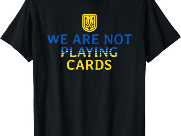 We are not playing cards trump zelensky support ukraine t-shirt