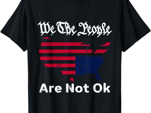 We the people are not ok, grunge upside down american flag t-shirt