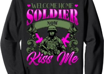 Welcome Home Soldier Now Kiss Me Military Spouse Sweatshirt