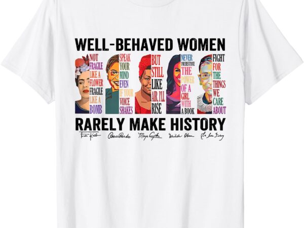 Well behaved women rarely make history for strong women t-shirt