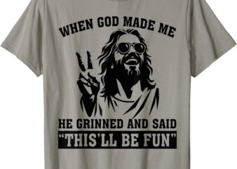 When God Made Me He Grinned And Said This’ll Be Fun T-Shirt