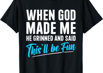 When God Made Me He Grinned and Said This Will Be Fun T-Shirt