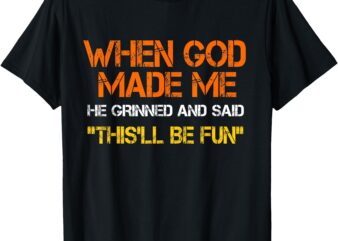 When God Made Me He Grinned and Said funny Sarcastic Saying T-Shirt