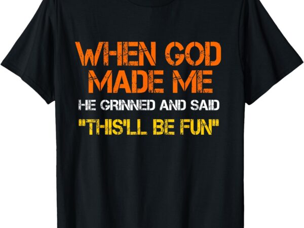 When god made me he grinned and said funny sarcastic saying t-shirt