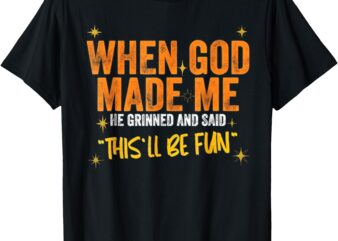 When God Made Me He Said This Will Be Fun, Funny Quote T-Shirt