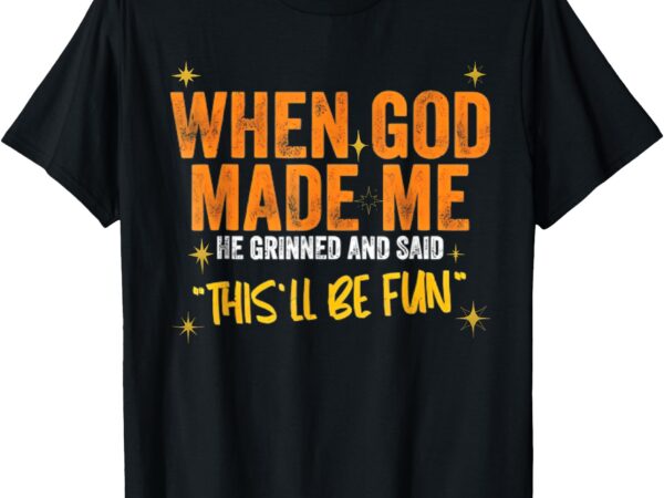 When god made me he said this will be fun, funny quote t-shirt