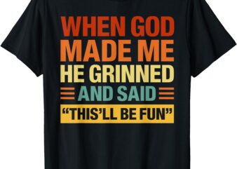 When God Made Me He Said This’ll Be Fun Funny Quote T-Shirt