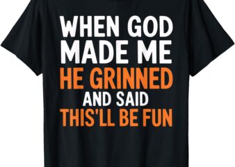 When God Made Me He Said This’ll Be Fun Religious Quote Fun T-Shirt