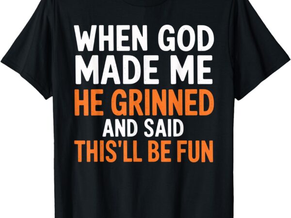 When god made me he said this’ll be fun religious quote fun t-shirt