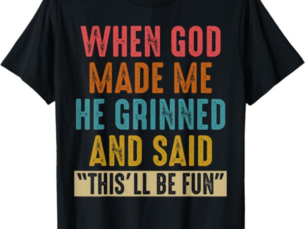 When god made me he said this’ll be fun t-shirt