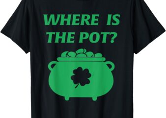 Where’s the Pot of Gold Funny St Patrick’s Day Irish T-Shirt