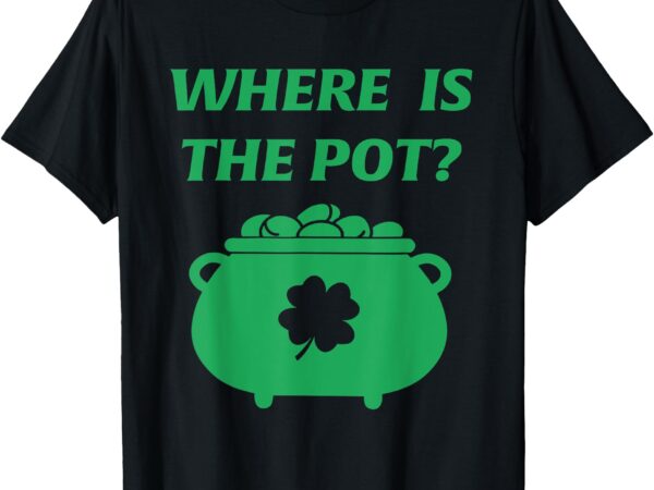 Where’s the pot of gold funny st patrick’s day irish t-shirt