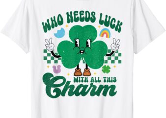 Who Needs Luck With All This Charm St. Patrick’s Day T-Shirt