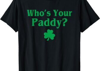 Who’s Your Paddy Funny Irish Baby St. Patrick’s Day T-Shirt