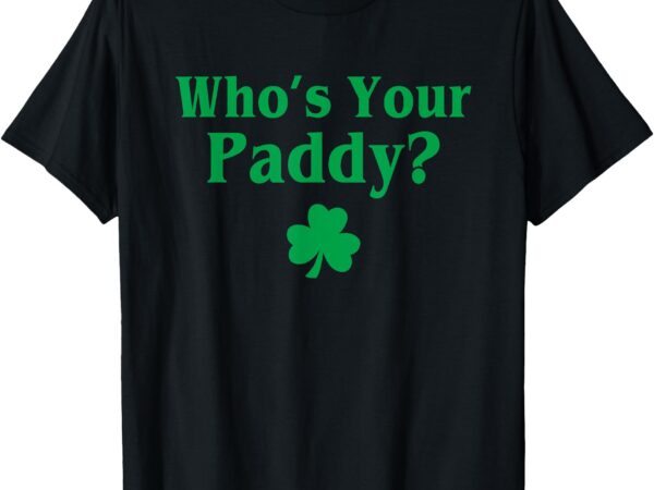 Who’s your paddy funny irish baby st. patrick’s day t-shirt