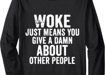 Woke Just Means You Give A Damn About Other People Men Woke Long Sleeve T-Shirt