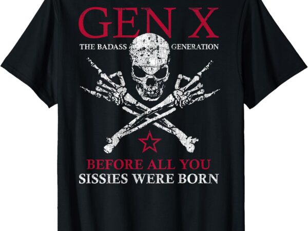 X generation before all you sissie were born skull rock hand t-shirt