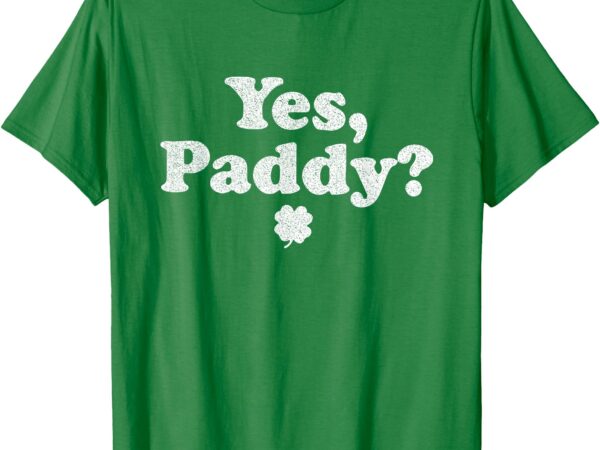 Yes paddy st patricks day t-shirt