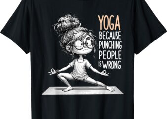 Yoga Because Punching People Is Wrong Yoga Girls Yoga Lovers T-Shirt