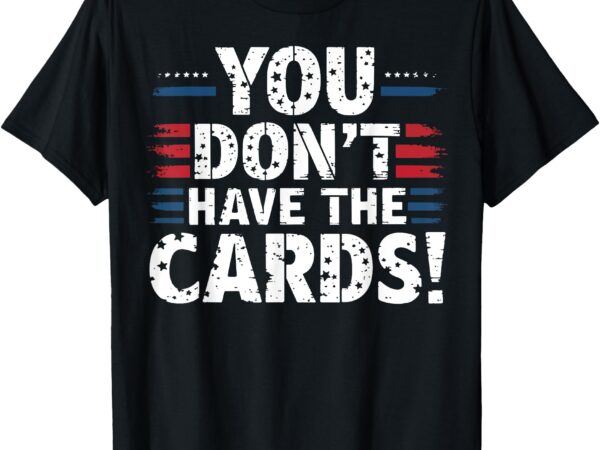 You don’t have the cards vintage humor t-shirt