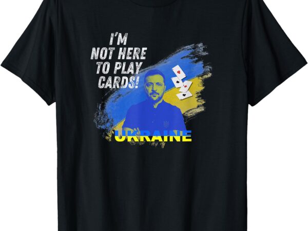 Zelensky not here to play cards ukraine president t-shirt