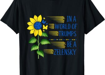 Zelensky Ukraine Support In A World Of Trumps Be A Zelensky T-Shirt