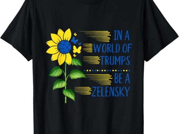 Zelensky ukraine support in a world of trumps be a zelensky t-shirt