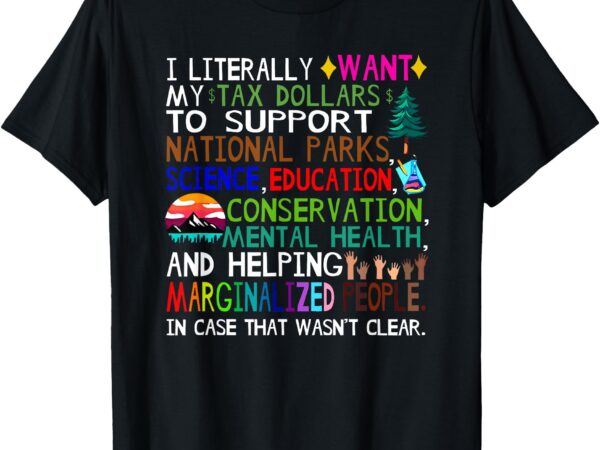 I literally want my tax dollars to go to national parks t-shirt